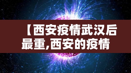 【西安疫情武汉后最重,西安的疫情最近怎么样】 【西安疫情武汉后最重,西安的疫情最近怎么样】