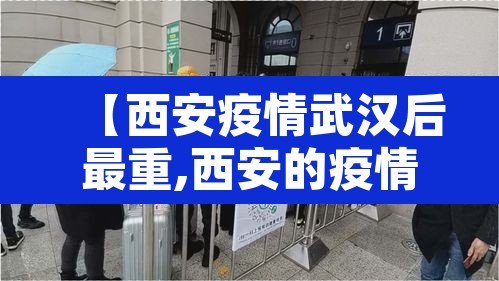 【西安疫情武汉后最重,西安的疫情最近怎么样】 【西安疫情武汉后最重,西安的疫情最近怎么样】