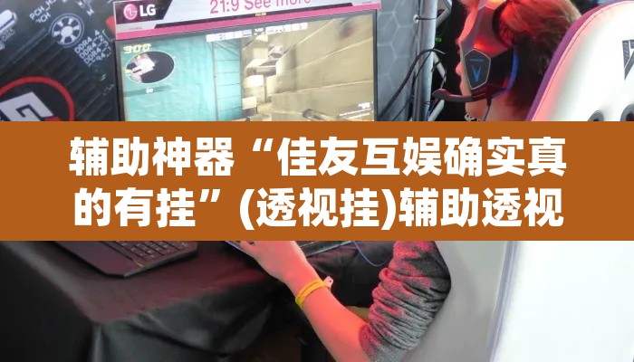 辅助神器“佳友互娱确实真的有挂”(透视挂)辅助透视教程