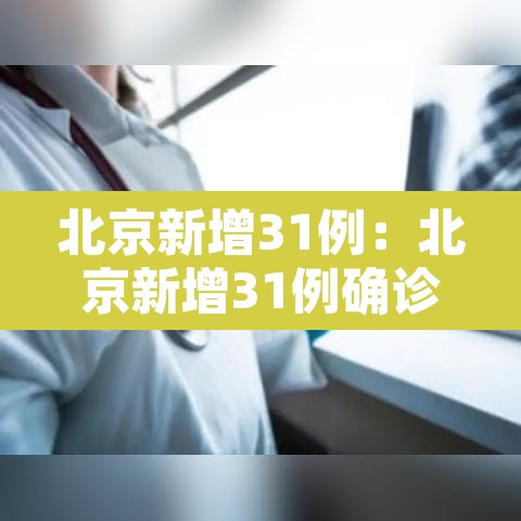 北京新增31例:北京新增31例确诊病例详情 北京新增31例:北京新增31例确诊病例详情