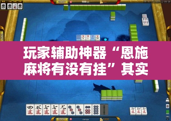 玩家辅助神器“恩施麻将有没有挂”其实确实有挂