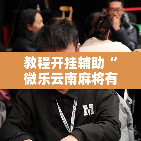 教程开挂辅助“微乐云南麻将有挂吗”其实确实有挂
