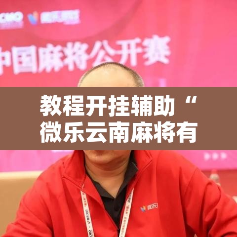 教程开挂辅助“微乐云南麻将有挂吗”其实确实有挂