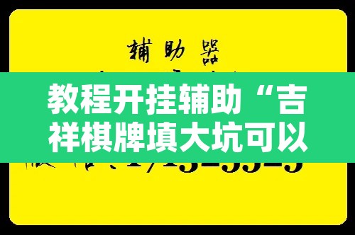 教程开挂辅助“吉祥棋牌填大坑可以下挂吗”开挂辅助脚本+详细开挂安装教程