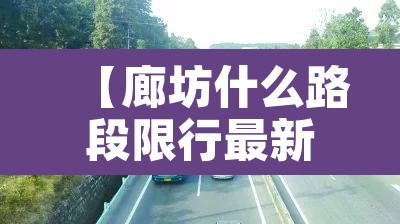【廊坊什么路段限行最新,廊坊什么路段限行最新政策】