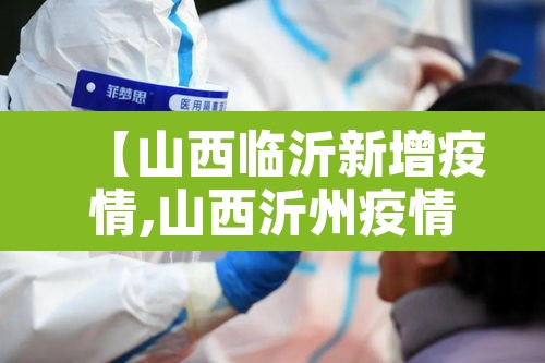 【山西临沂新增疫情,山西沂州疫情】 【山西临沂新增疫情,山西沂州疫情】