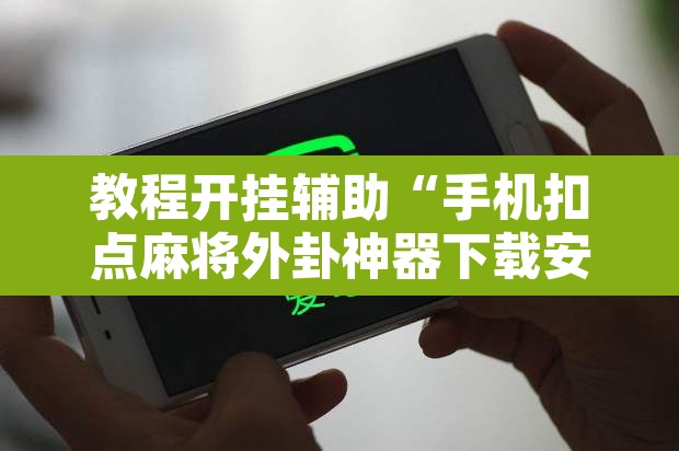 教程开挂辅助“手机扣点麻将外卦神器下载安装	”附辅助神器开挂脚本详细步骤