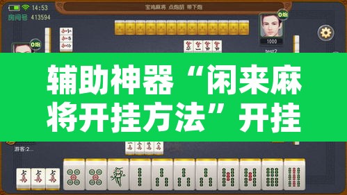 辅助神器“闲来麻将开挂方法”开挂辅助脚本+详细开挂安装教程