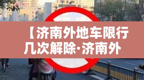 【济南外地车限行几次解除·济南外地车限行规定处罚】