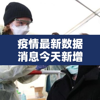 疫情最新数据消息今天新增:疫情最新数据消息今日疫情 疫情最新数据消息今天新增:疫情最新数据消息今日疫情