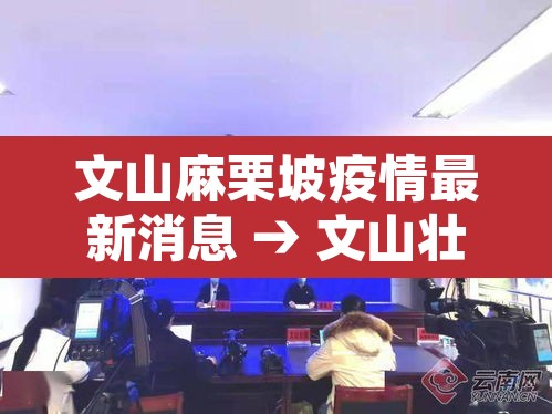 文山麻栗坡疫情最新消息 → 文山壮族苗族自治州麻栗坡 文山麻栗坡疫情最新消息 → 文山壮族苗族自治州麻栗坡