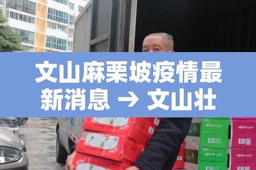 文山麻栗坡疫情最新消息 → 文山壮族苗族自治州麻栗坡 文山麻栗坡疫情最新消息 → 文山壮族苗族自治州麻栗坡