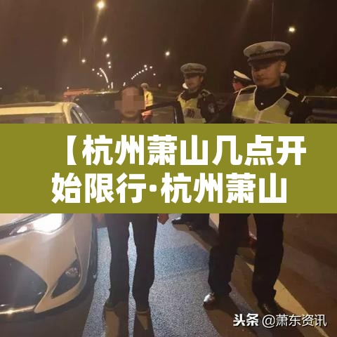 【杭州萧山几点开始限行·杭州萧山几点钟限行】 【杭州萧山几点开始限行·杭州萧山几点钟限行】