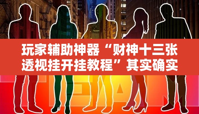 玩家辅助神器“财神十三张透视挂开挂教程”其实确实有挂