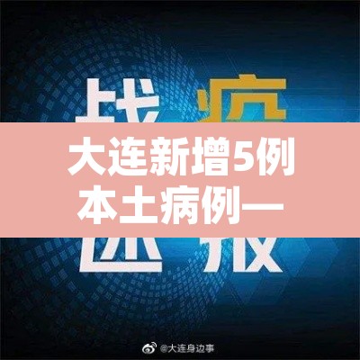 大连新增5例本土病例—(大连新增5例确诊行动轨迹) 大连新增5例本土病例—(大连新增5例确诊行动轨迹)