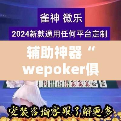 辅助神器“wepoker俱乐部辅助透视挂”开挂辅助脚本+详细开挂安装教程