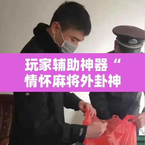 玩家辅助神器“情怀麻将外卦神器”附辅助神器开挂脚本详细步骤