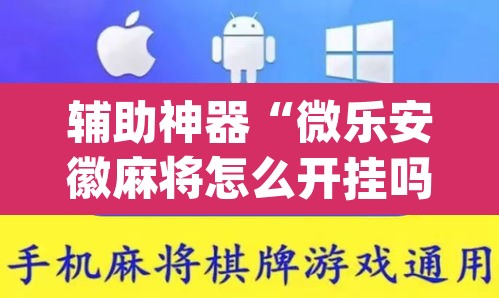 辅助神器“微乐安徽麻将怎么开挂吗	”(透视)其实确实有挂