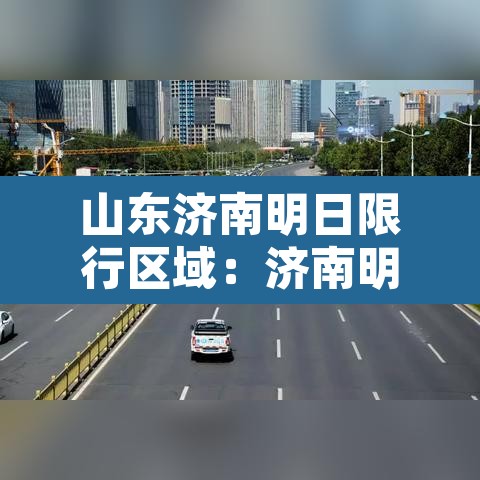 山东济南明日限行区域:济南明天限行尾号几 山东济南明日限行区域:济南明天限行尾号几