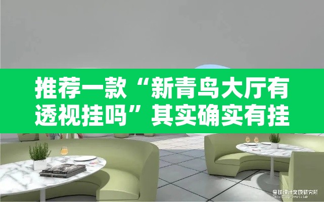 推荐一款“新青鸟大厅有透视挂吗	”其实确实有挂