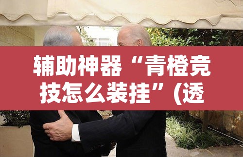 辅助神器“青橙竞技怎么装挂”(透视挂)辅助透视教程
