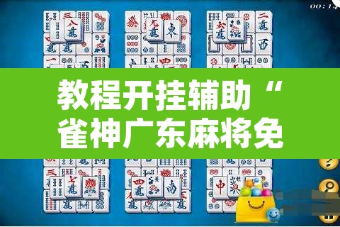 教程开挂辅助“雀神广东麻将免费开挂器下载”开挂辅助脚本+详细开挂安装教程
