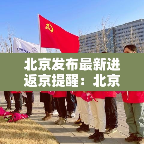 北京发布最新进返京提醒:北京最新返京人员要求 北京发布最新进返京提醒:北京最新返京人员要求