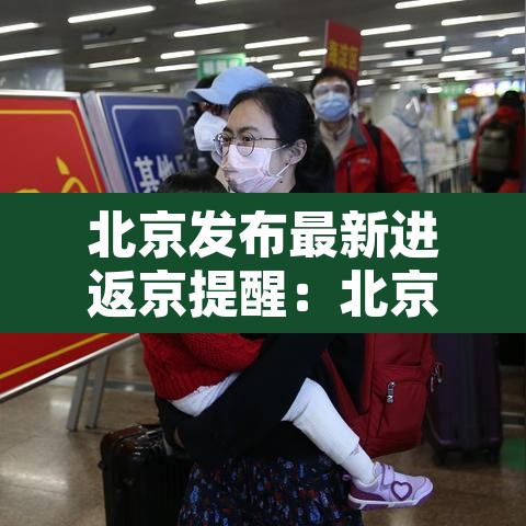 北京发布最新进返京提醒:北京最新返京人员要求 北京发布最新进返京提醒:北京最新返京人员要求