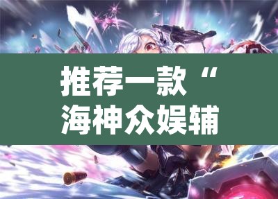 推荐一款“海神众娱辅助器	”(透视)其实确实有挂