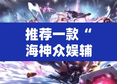 推荐一款“海神众娱辅助器”(透视)其实确实有挂