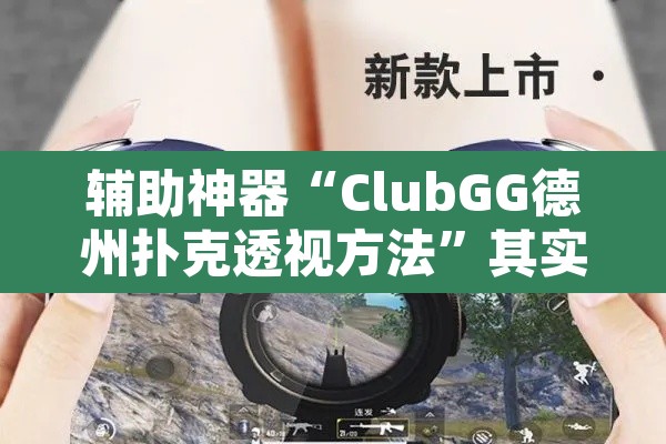 辅助神器“ClubGG德州扑克透视方法	”其实确实有挂