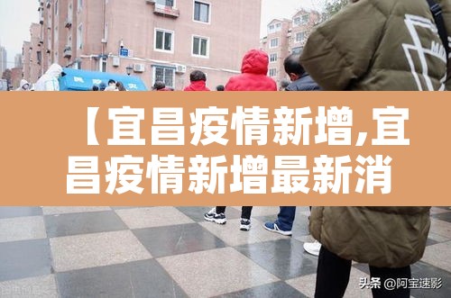 【宜昌疫情新增,宜昌疫情新增最新消息】 【宜昌疫情新增,宜昌疫情新增最新消息】