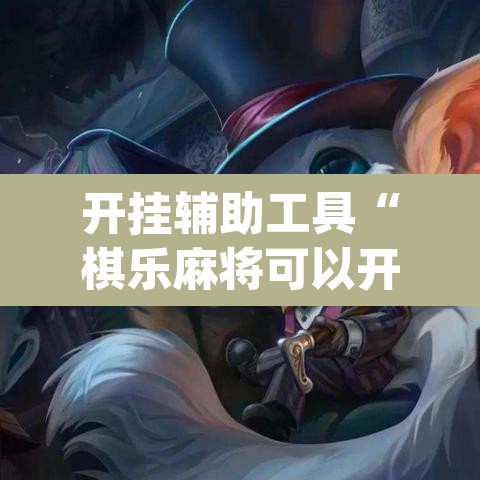 开挂辅助工具“棋乐麻将可以开挂吗	”(透视挂)辅助透视教程