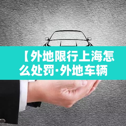 【外地限行上海怎么处罚·外地车辆在上海限行时间行驶怎么扣分】 【外地限行上海怎么处罚·外地车辆在上海限行时间行驶怎么扣分】