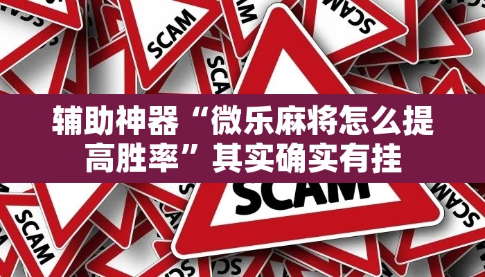 辅助神器“微乐麻将怎么提高胜率”其实确实有挂