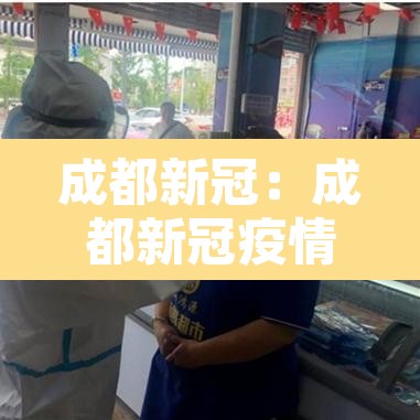 成都新冠:成都新冠疫情开始和结束时间 成都新冠:成都新冠疫情开始和结束时间