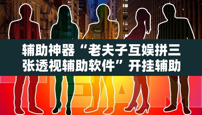 辅助神器“老夫子互娱拼三张透视辅助软件	”开挂辅助脚本+详细开挂安装教程