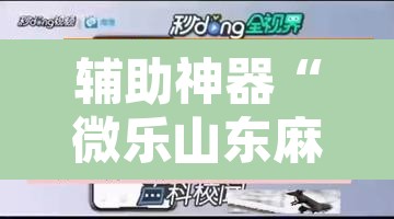 辅助神器“微乐山东麻将免费挂”开挂辅助脚本+详细开挂安装教程