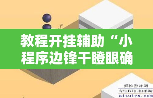 教程开挂辅助“小程序边锋干瞪眼确实真的有挂”(透视)其实确实有挂