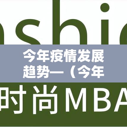 今年疫情发展趋势—（今年疫情发展趋势如何）