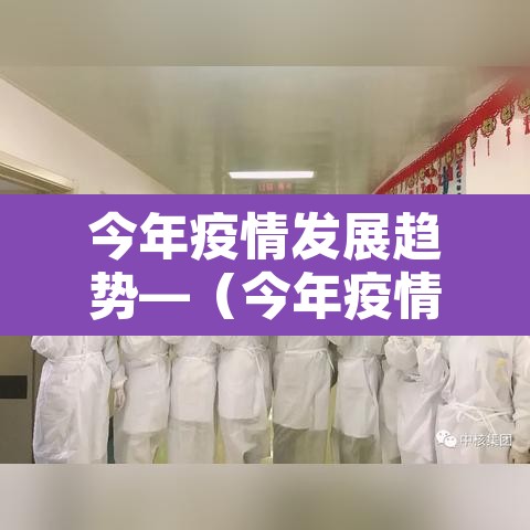 今年疫情发展趋势—(今年疫情发展趋势如何) 今年疫情发展趋势—(今年疫情发展趋势如何)