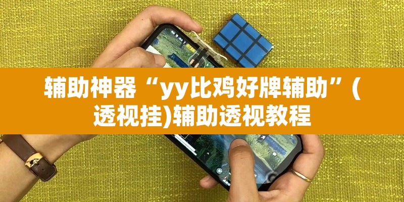 辅助神器“yy比鸡好牌辅助”(透视挂)辅助透视教程