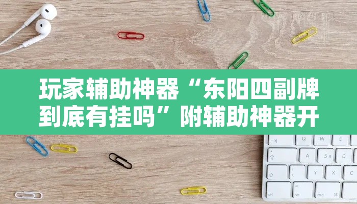 玩家辅助神器“东阳四副牌到底有挂吗	”附辅助神器开挂脚本详细步骤