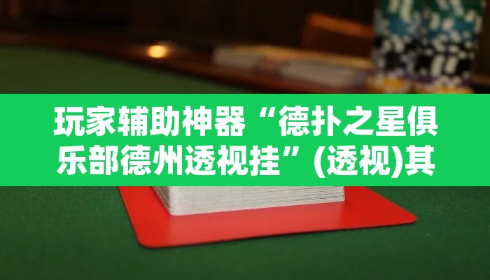 玩家辅助神器“德扑之星俱乐部德州透视挂	”(透视)其实确实有挂