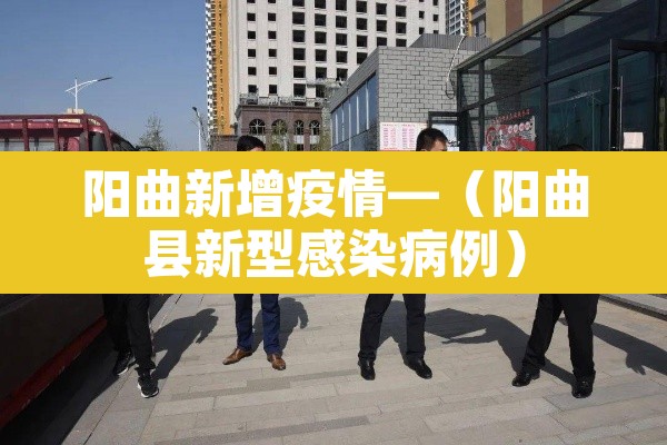 阳曲新增疫情—(阳曲县新型感染病例) 阳曲新增疫情—(阳曲县新型感染病例)