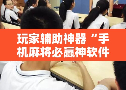 玩家辅助神器“手机麻将必赢神软件	”附辅助神器开挂脚本详细步骤