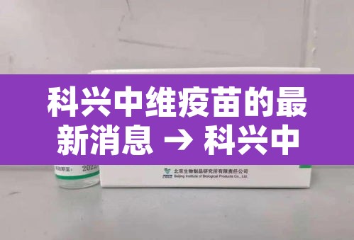 科兴中维疫苗的最新消息 → 科兴中维疫苗情况怎样