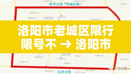 洛阳市老城区限行限号不 → 洛阳市区限车号不?怎么限? 洛阳市老城区限行限号不 → 洛阳市区限车号不?怎么限?