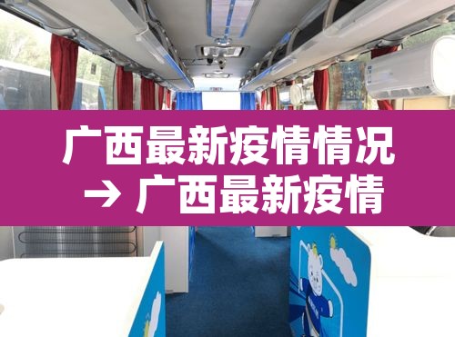 广西最新疫情情况 → 广西最新疫情动态 广西最新疫情情况 → 广西最新疫情动态