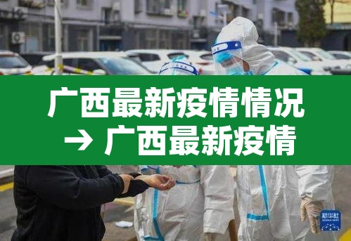 广西最新疫情情况 → 广西最新疫情动态 广西最新疫情情况 → 广西最新疫情动态